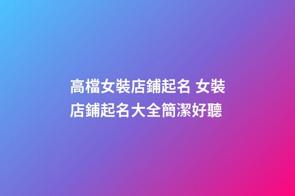 高檔女裝店鋪起名 女裝店鋪起名大全簡潔好聽-第1張-店鋪起名-玄機派